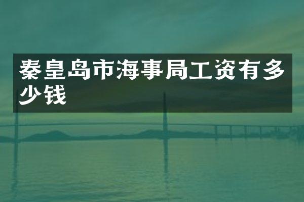 秦皇岛市海事局工资有多少钱