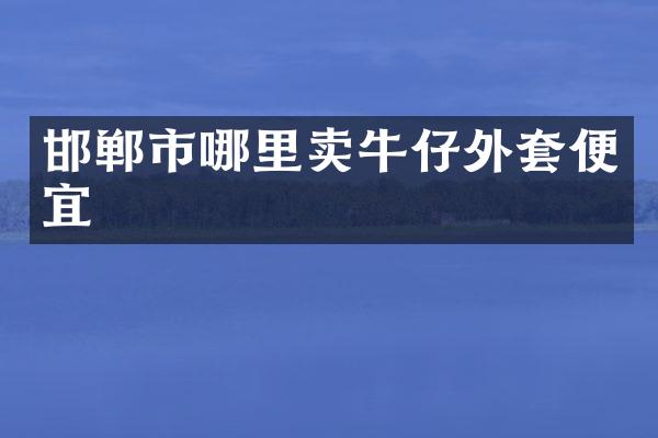 邯郸市哪里卖牛仔外套便宜