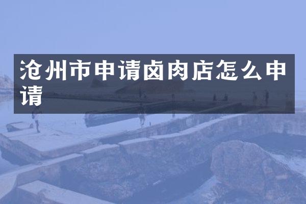 沧州市申请卤肉店怎么申请