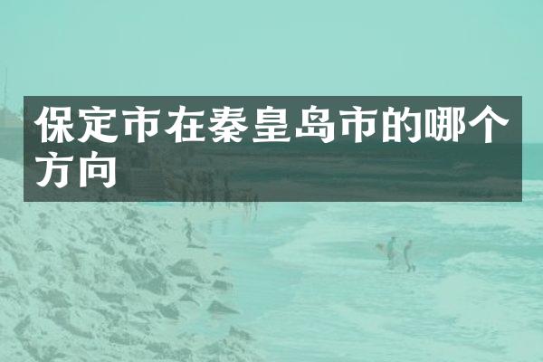 保定市在秦皇岛市的哪个方向