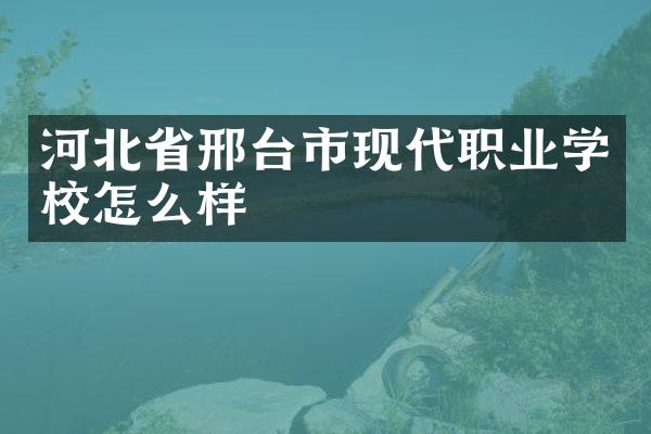 河北省邢台市现代职业学校怎么样