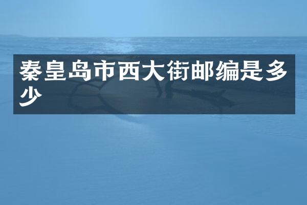 秦皇岛市西大街邮编是多少