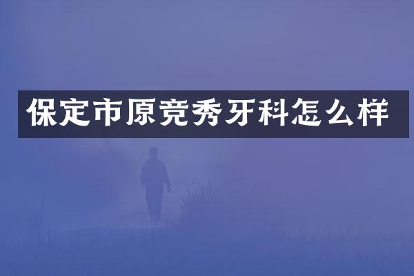 保定市原竞秀牙科怎么样