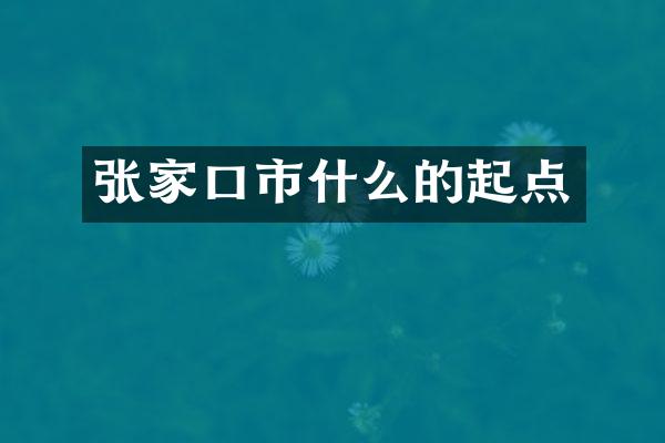 张家口市什么的起点