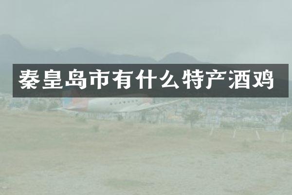 秦皇岛市有什么特产酒鸡