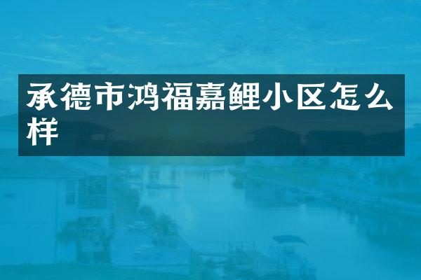 承德市鸿福嘉鲤小区怎么样