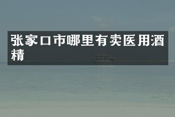 张家口市哪里有卖医用酒精