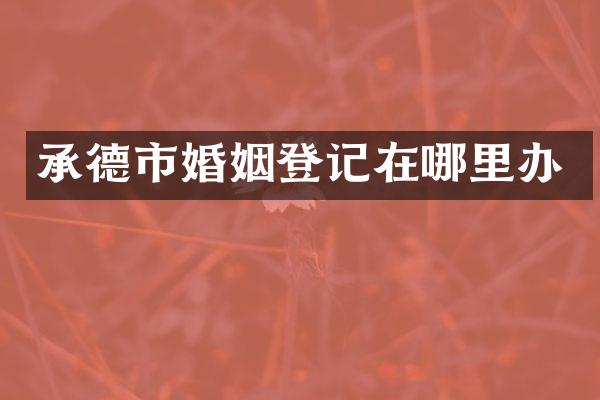 承德市婚姻登记在哪里办