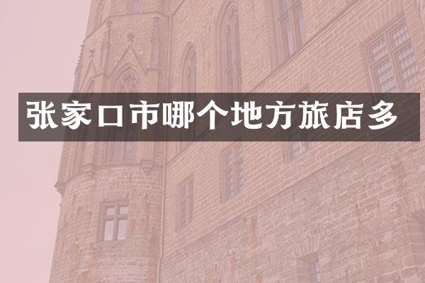 张家口市哪个地方旅店多