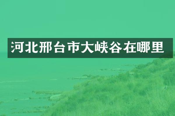 河北邢台市大峡谷在哪里