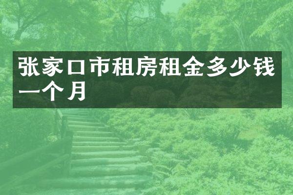 张家口市租房租金多少钱一个月