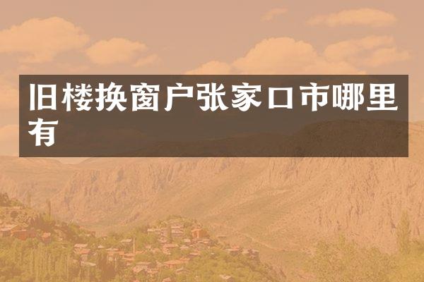 旧楼换窗户张家口市哪里有