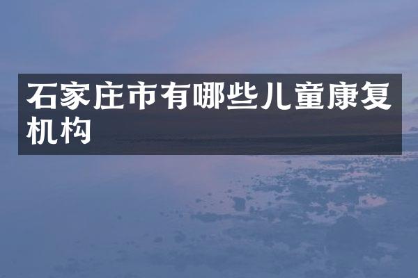 石家庄市有哪些儿童康复机构