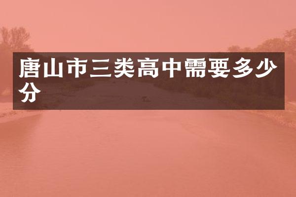 唐山市三类高中需要多少分