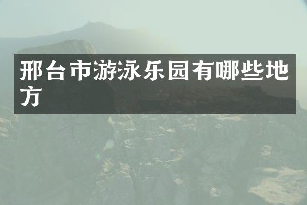 邢台市游泳乐园有哪些地方