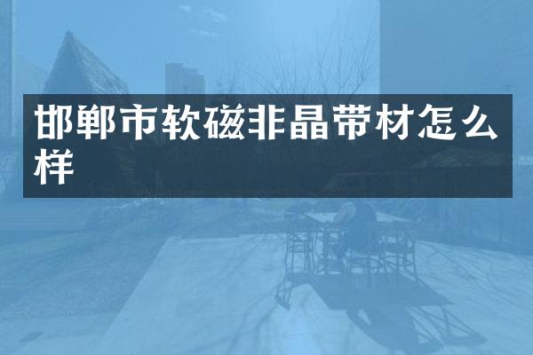 邯郸市软磁非晶带材怎么样