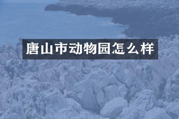 唐山市动物园怎么样