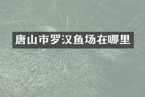 唐山市罗汉鱼场在哪里