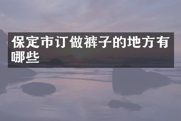 保定市订做裤子的地方有哪些