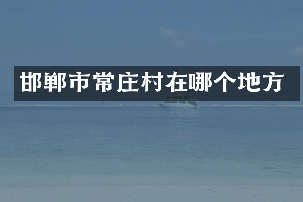 邯郸市常庄村在哪个地方