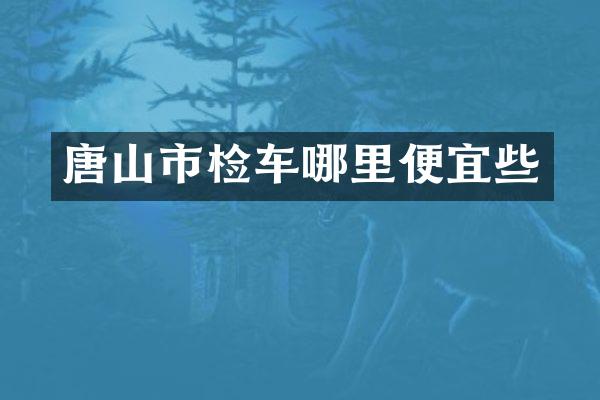 唐山市检车哪里便宜些