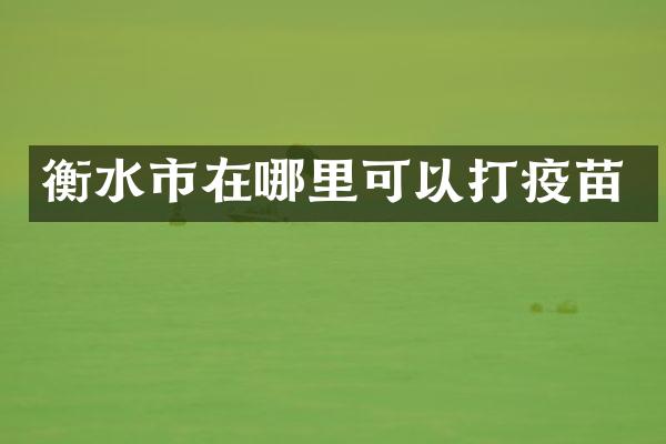 衡水市在哪里可以打疫苗