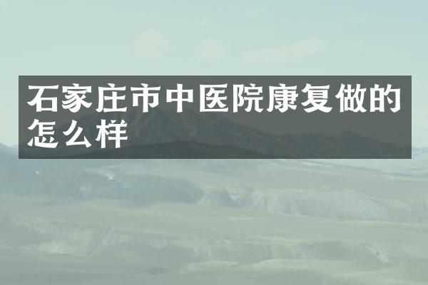 石家庄市中医院康复做的怎么样