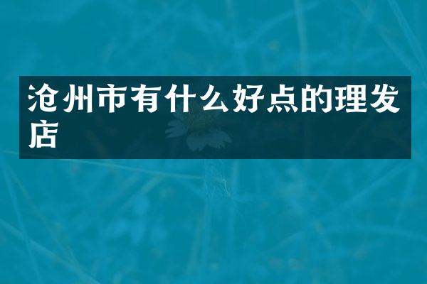 沧州市有什么好点的理发店