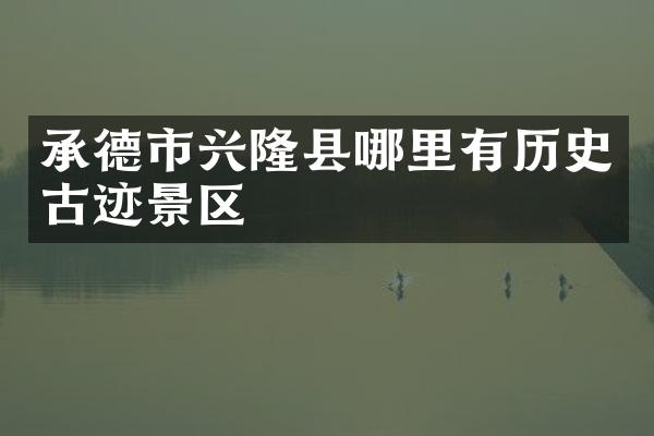 承德市兴隆县哪里有历史古迹景区