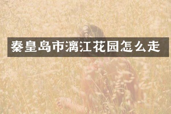 秦皇岛市漓江花园怎么走