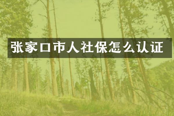 张家口市人社保怎么认证