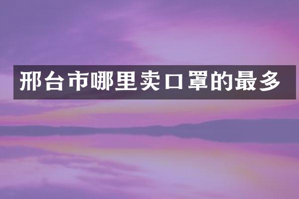 邢台市哪里卖口罩的最多