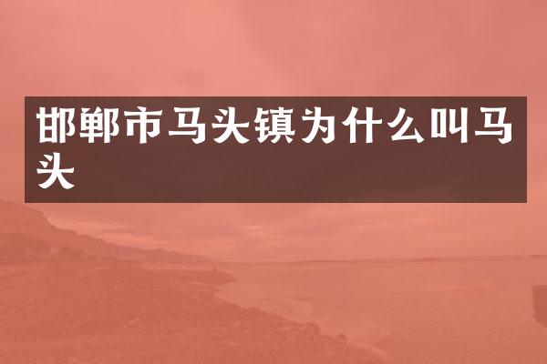 邯郸市马头镇为什么叫马头