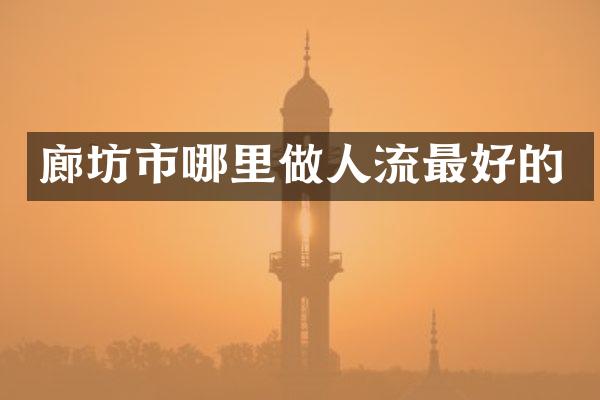 廊坊市哪里做人流最好的