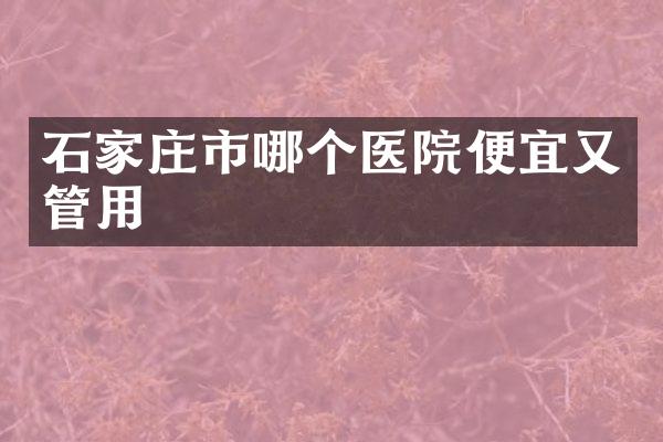 石家庄市哪个医院便宜又管用