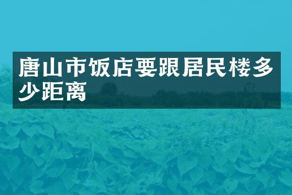 唐山市饭店要跟居民楼多少距离