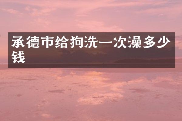 承德市给狗洗一次澡多少钱