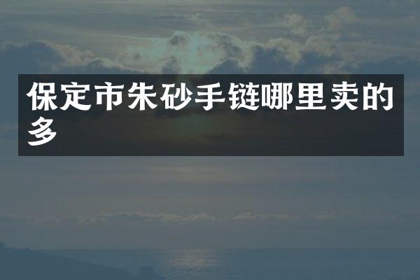 保定市朱砂手链哪里卖的多