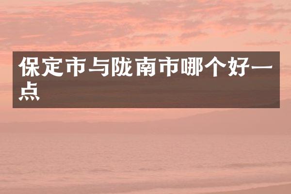 保定市与陇南市哪个好一点