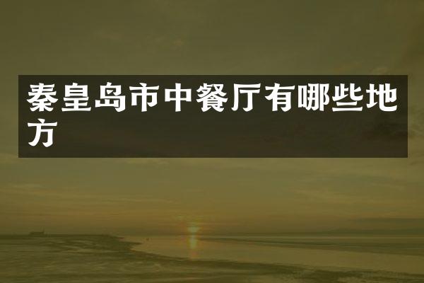 秦皇岛市中餐厅有哪些地方