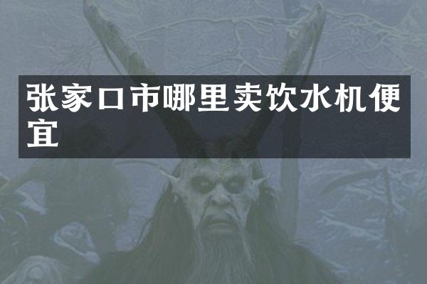 张家口市哪里卖饮水机便宜