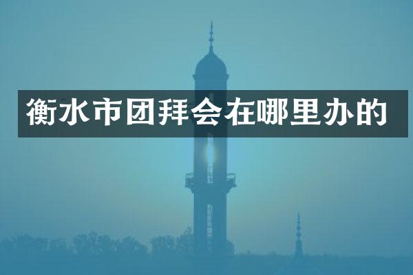 衡水市团拜会在哪里办的