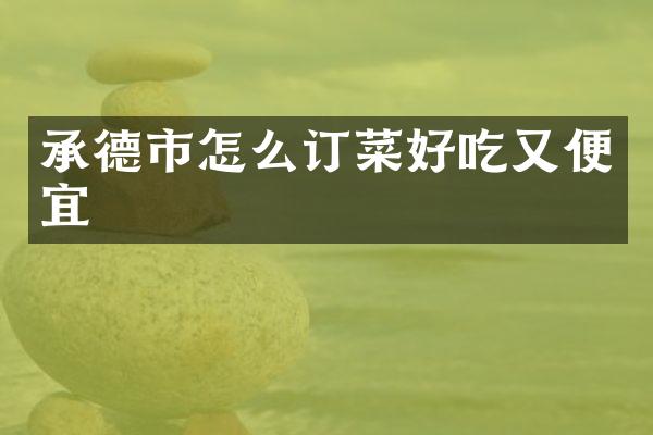 承德市怎么订菜好吃又便宜