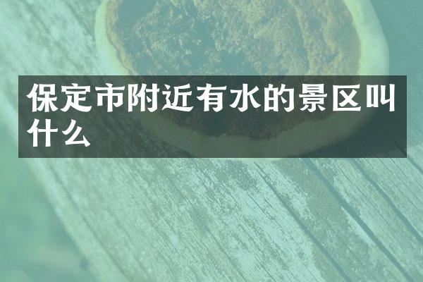 保定市附近有水的景区叫什么