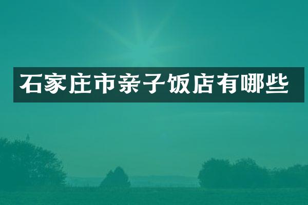 石家庄市亲子饭店有哪些