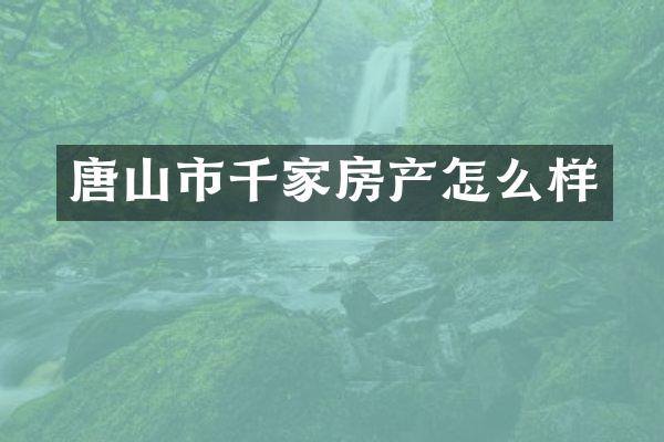 唐山市千家房产怎么样