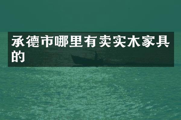 承德市哪里有卖实木家具的