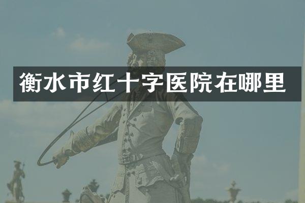 衡水市红十字医院在哪里
