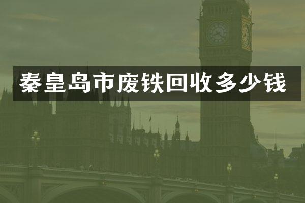 秦皇岛市废铁回收多少钱