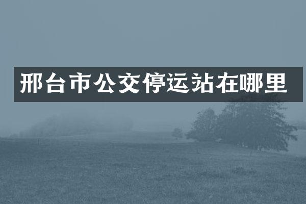 邢台市公交停运站在哪里